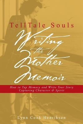 TellTale Souls Writing the Mother Memoir: How To Tap Memory and Write Your Story Capturing Character & Spirit by Henriksen, Lynn Cook