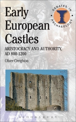 Early European Castles: Aristocracy and Authority, Ad 800-1200 by Creighton, Oliver