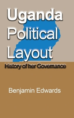 Uganda Political Layout: History of her Governance by Edwards, Benjamin