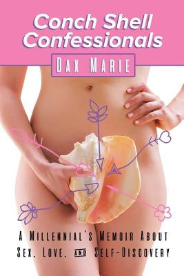 Conch Shell Confessionals: A Millennial's Memoir About Sex, Love, and Self-Discovery by Marie, Dax