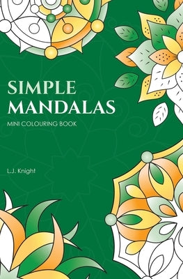 Simple Mandalas Mini Colouring Book: 50 Easy Travel Size Mandala Designs For Fun and Relaxation by Knight, L. J.