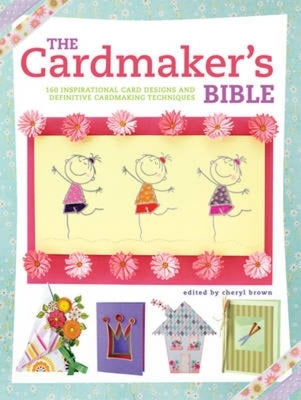 The Cardmaker's Bible: 160 Inspirational Card Designs and Definitive Cardmaking Techniques by Various