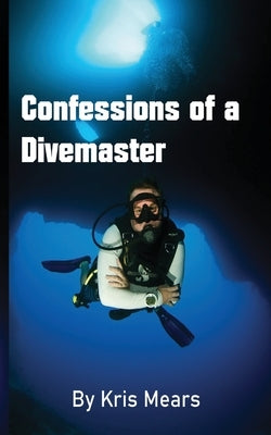 Confessions of a Divemaster by Mears, Kris