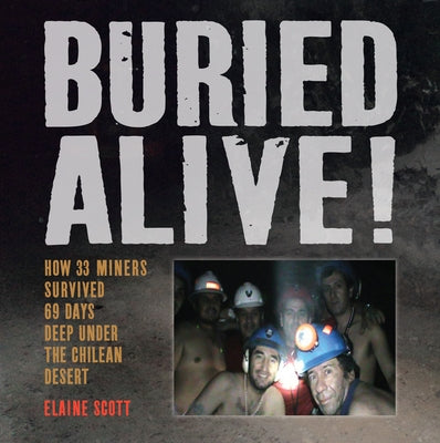 Buried Alive!: How 33 Miners Survived 69 Days Deep Under the Chilean Desert by Scott, Elaine