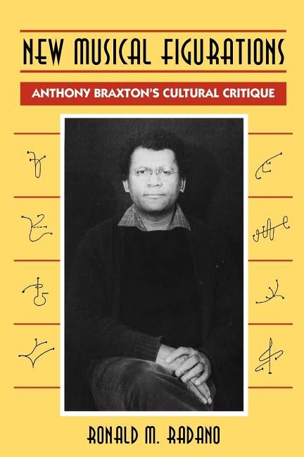 New Musical Figurations: Anthony Braxton's Cultural Critique by Radano, Ronald M.