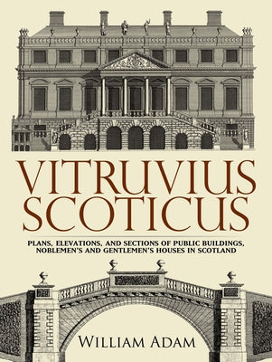 Vitruvius Scoticus: Plans, Elevations, and Sections of Public Buildings, Noblemen's and Gentlemen's Houses in Scotland by Adam, William