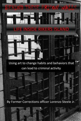 Behind These Prison Walls: Inside Rikers Island by Steele Jr, Lorenzo