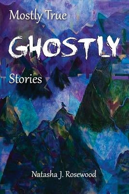 Mostly True Ghostly Stories by Rosewood, Natasha J.