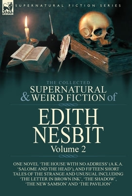 The Collected Supernatural and Weird Fiction of Edith Nesbit: Volume 2-One Novel 'The House With No Address' (a.k.a. 'Salome and the Head'), and Fifte by Nesbit, Edith