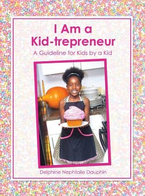 I Am a Kid-trepreneur: A Guideline for Kids by a Kid by Dauphin, Delphine Nephtalie