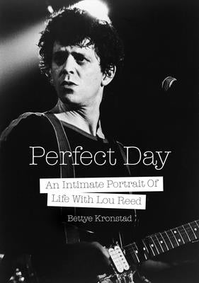 Perfect Day: An Intimate Portrait of Life with Lou Reed by Kronstad, Bettye