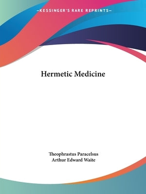 Hermetic Medicine by Paracelsus, Theophrastus