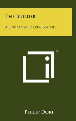 The Builder: A Biography Of Ezra Cornell by Dorf, Philip