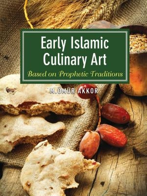 Early Islamic Culinary Art: Based on Prophetic Traditions by Akkor, Omur