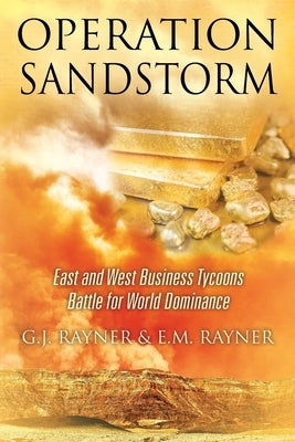 Operation Sandstorm: East and West Business Tycoons Battle for World Dominance by Rayner, G. J.