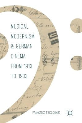 Musical Modernism and German Cinema from 1913 to 1933 by Finocchiaro, Francesco