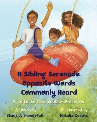 A Sibling Serenade: Opposite Words Commonly Heard: A Poetic Picture Book of Antonyms by Zubets, Natalia