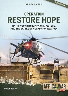 Operation Restore Hope: Us Military Intervention in Somalia and the Battle of Mogadishu, 1992-1994 by Baxter, Peter