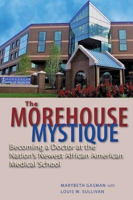 The Morehouse Mystique: Becoming a Doctor at the Nation's Newest African American Medical School by Gasman, Marybeth