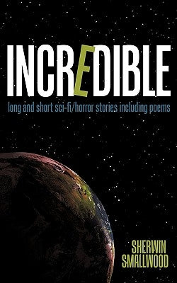 Incredible: Long and Short Sci-Fi/Horror Stories Including Poems by Smallwood, Sherwin