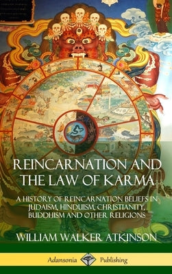 Reincarnation and the Law of Karma: A History of Reincarnation Beliefs in Judaism, Hinduism, Christianity, Buddhism and Other Religions (Hardcover) by Atkinson, William Walker