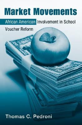 Market Movements: African American Involvement in School Voucher Reform by Pedroni, Thomas C.