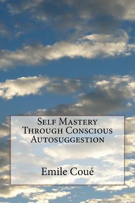 Self Mastery Through Conscious Autosuggestion by Coue, Emile