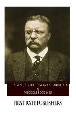 The Strenuous Life: Essays and Addresses by Roosevelt, Theodore