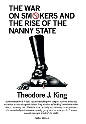 The War on Smokers and the Rise of the Nanny State by King, Theodore J.