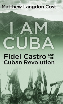 I am Cuba: Fidel Castro and the Cuban Revolution by Cost, Matthew Langdon