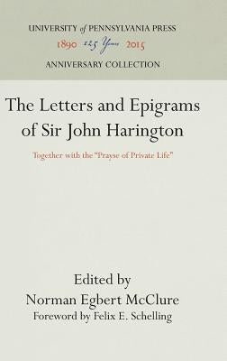 The Letters and Epigrams of Sir John Harington: Together with the Prayse of Private Life by McClure, Norman Egbert