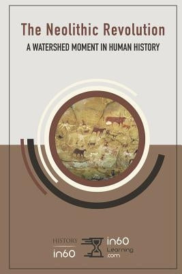 The Neolithic Revolution: A Watershed Moment in Human History by In60learning