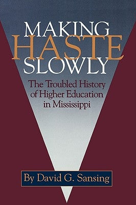 Making Haste Slowly: The Troubled History of Higher Education in Mississippi by Sansing, David G.