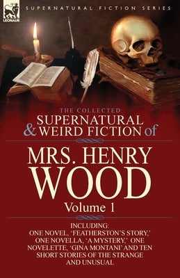 The Collected Supernatural and Weird Fiction of Mrs Henry Wood: Volume 1-Including One Novel, 'Featherston's Story, ' One Novella, 'a Mystery, ' One N by Wood, Henry