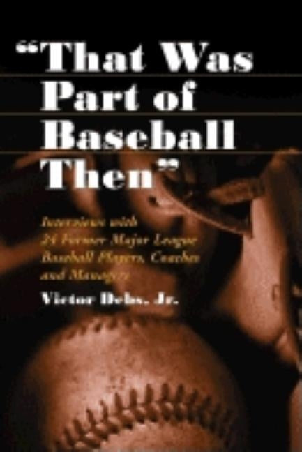 that Was Part of Baseball Then: Interviews with 24 Former Major League Baseball Players, Coaches and Managers by Debs, Victor