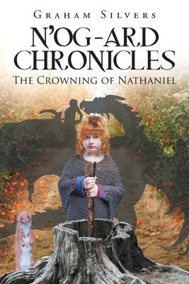 N'og-Ard Chronicles: The Crowning of Nathaniel by Silvers, Graham