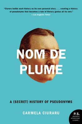 Nom de Plume: A (Secret) History of Pseudonyms by Ciuraru, Carmela