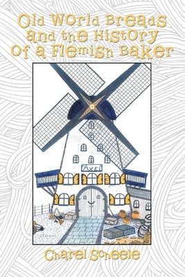 Old World Breads and the History of a Flemish Baker by Scheele, Charel