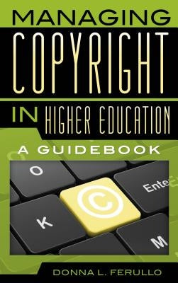 Managing Copyright in Higher Education: A Guidebook by Ferullo, Donna L.