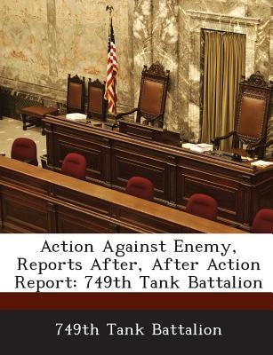 Action Against Enemy, Reports After, After Action Report: 749th Tank Battalion by 749th Tank Battalion