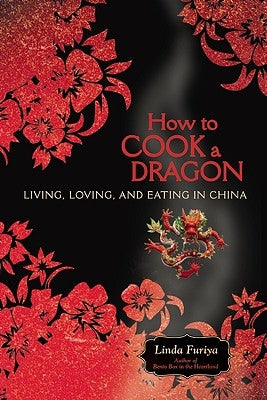 How to Cook a Dragon: Living, Loving, and Eating in China by Furiya, Linda