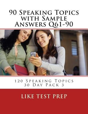 90 Speaking Topics with Sample Answers Q61-90: 120 Speaking Topics 30 Day Pack 3 by Prep, Like Test