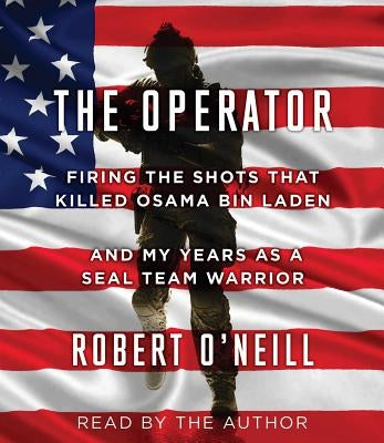 The Operator: Firing the Shots That Killed Osama Bin Laden and My Years as a Seal Team Warrior by O'Neill, Robert