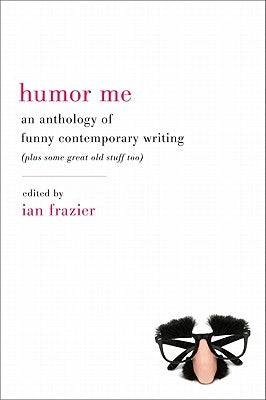 Humor Me: An Anthology of Funny Contemporary Writing (Plus Some Great Old Stuff Too) by Frazier, Ian