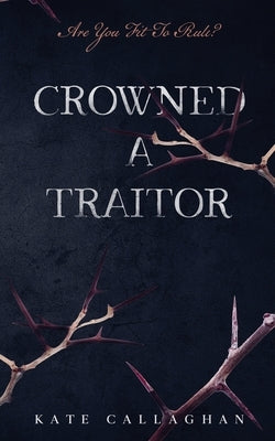 Crowned A Traitor by Callaghan, Kate