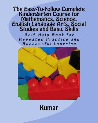 The Easy-To-Follow Complete Kindergarten Course for Mathematics, Science, English Language Arts, Social Studies and Basic Skills: Self-Help Book for R by Kumar