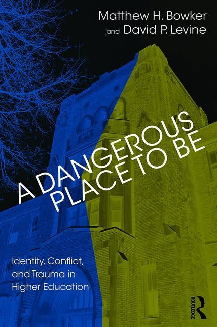 A Dangerous Place to Be: Identity, Conflict, and Trauma in Higher Education by H. Bowker, Matthew