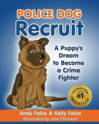 Police Dog Recruit: A Puppy's Dream to Become a Crime Fighter by Falco, Kelly