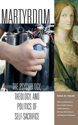 Martyrdom: The Psychology, Theology, and Politics of Self-Sacrifice by Fields, Rona M.