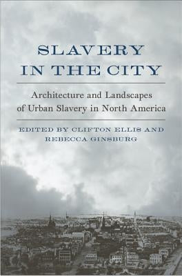 Slavery in the City: Architecture and Landscapes of Urban Slavery in North America by Ellis, Clifton